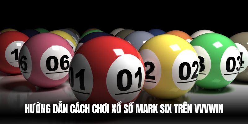 Xổ Số Mark Six Vvvwin – Cơ Hội Trúng Thưởng Hấp Dẫn 2 Hướng dẫn chơi xổ số mark six tại VVVwin